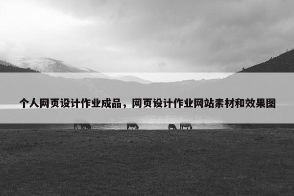 个人网页设计作业成品，网页设计作业网站素材和效果图
