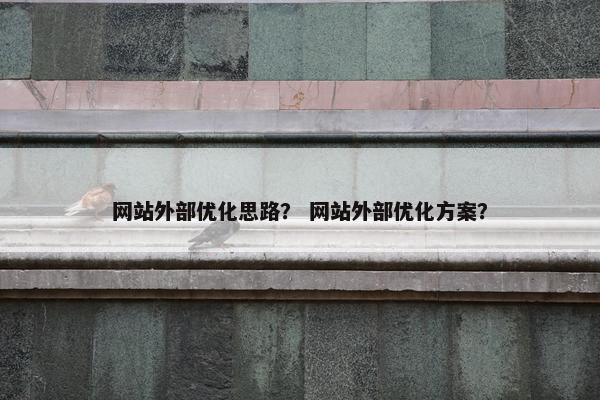 网站外部优化思路？ 网站外部优化方案？