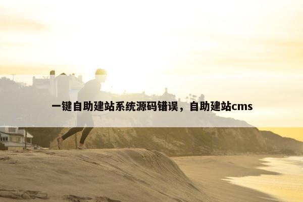 一键自助建站系统源码错误，自助建站cms