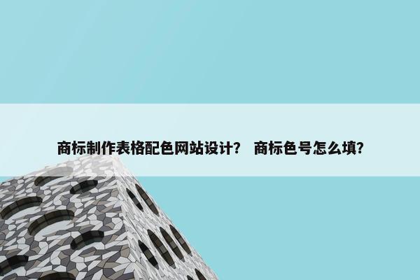 商标制作表格配色网站设计？ 商标色号怎么填？