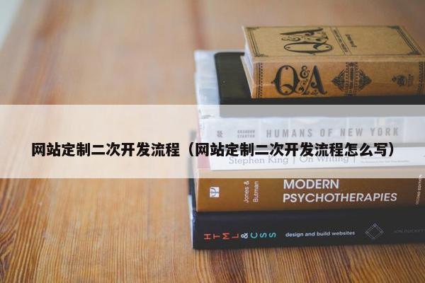 网站定制二次开发流程（网站定制二次开发流程怎么写）