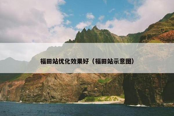 福田站优化效果好（福田站示意图）